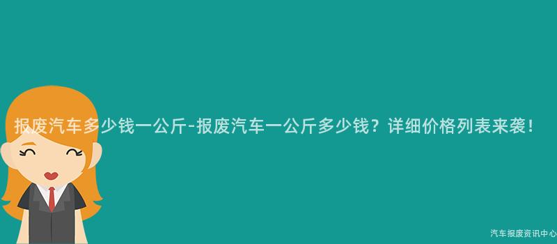 报废汽车多少钱一公斤-报废汽车一公斤多少钱？详细价格列表来袭！