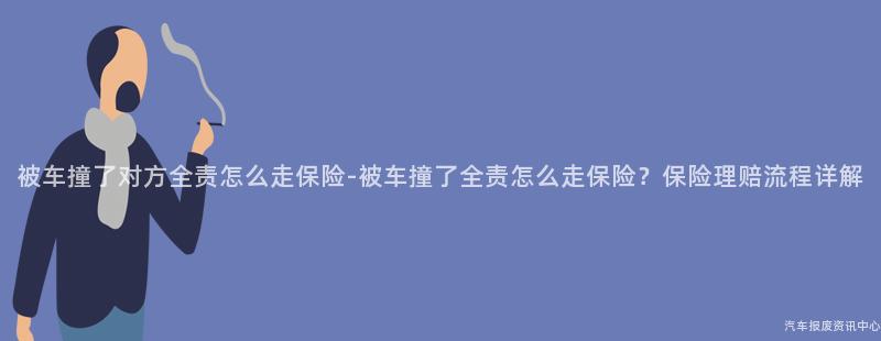 被车撞了对方全责怎么走保险-被车撞了全责怎么走保险？保险理赔流程详解