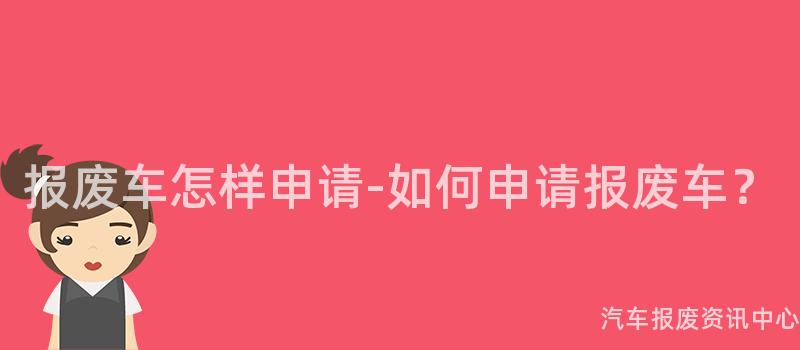 报废车怎样申请-如何申请报废车？