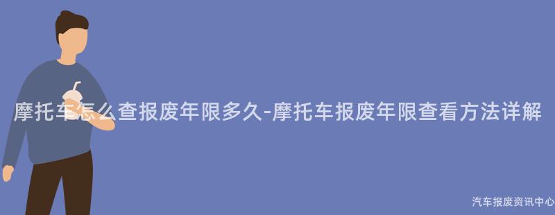 摩托车怎么查报废年限多久-摩托车报废年限查看方法详解