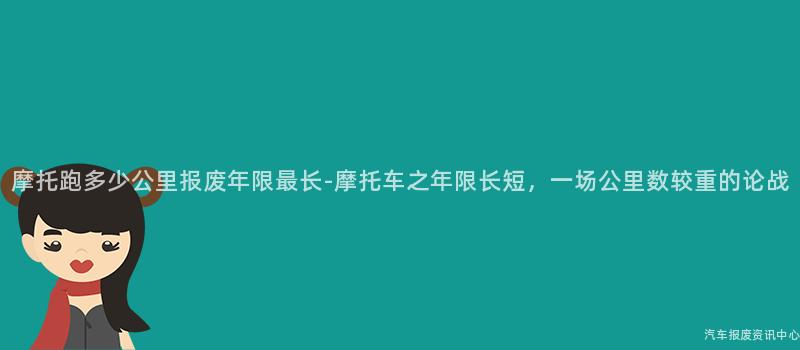 摩托跑多少公里报废年限最长-摩托车之年限长短，一场公里数较重的论战