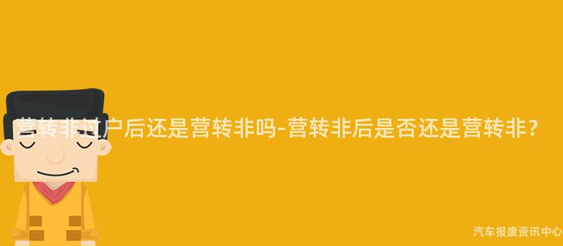 营转非过户后还是营转非吗-营转非后是否还是营转非？