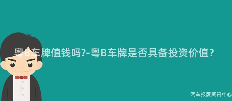 粤B车牌值钱吗?-粤B车牌是否具备投资价值？