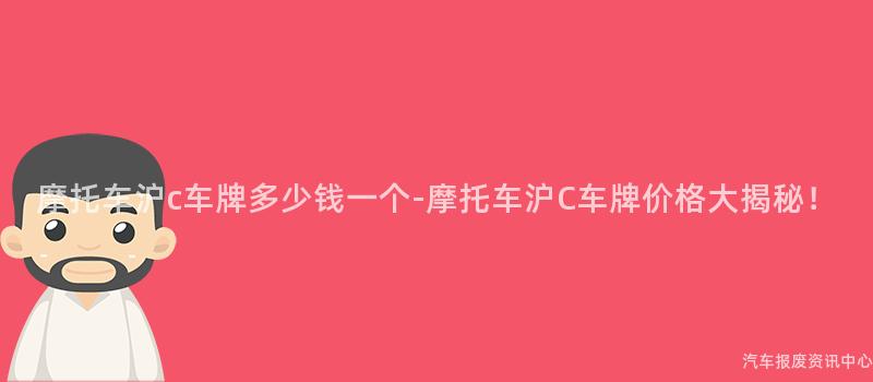 摩托车沪c车牌多少钱一个-摩托车沪C车牌价格大揭秘！