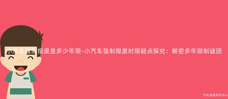 小汽车强制报废是多少年限-小汽车强制报废时限疑点探究：解密多年限制谜团