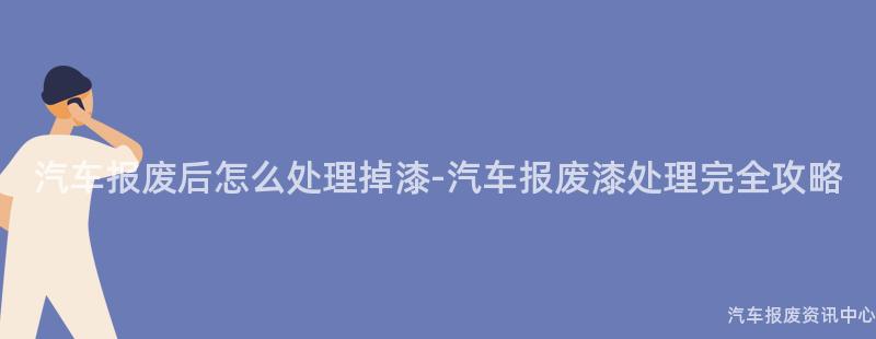 汽车报废后怎么处理掉漆-汽车报废漆处理完全攻略