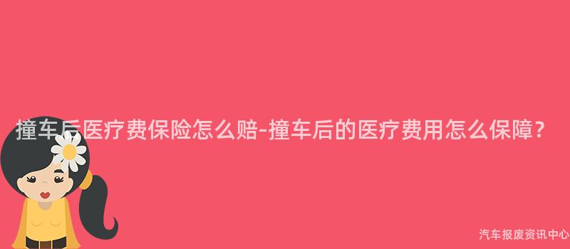 撞车后医疗费保险怎么赔-撞车后的医疗费用怎么保障？