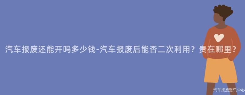 汽车报废还能开吗多少钱-汽车报废后能否二次利用？贵在哪里？