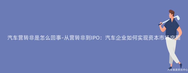汽车营转非是怎么回事-从营转非到IPO：汽车企业如何实现资本市场突围