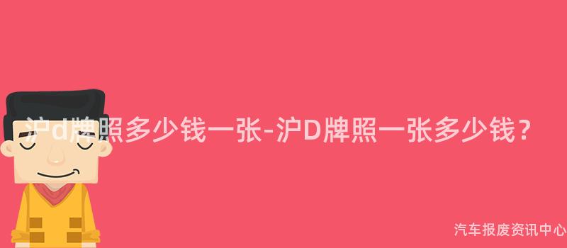 沪d牌照多少钱一张-沪D牌照一张多少钱？