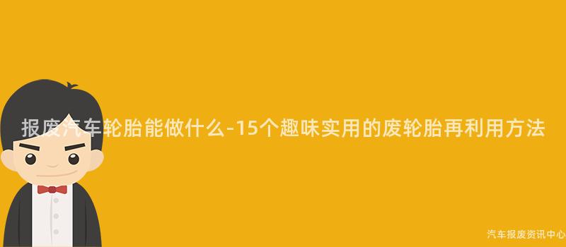 报废汽车轮胎能做什么-15个趣味实用的废轮胎再利用方法