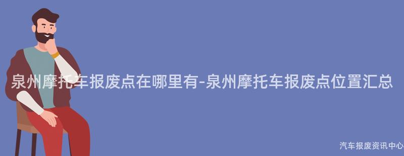 泉州摩托车报废点在哪里有-泉州摩托车报废点位置汇总