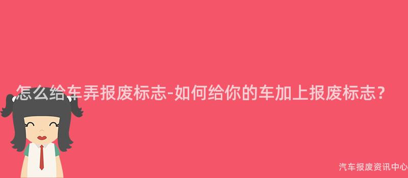 怎么给车弄报废标志-如何给你的车加上报废标志？