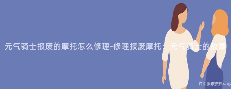 元气骑士报废的摩托怎么修理-修理报废摩托：元气骑士的故事