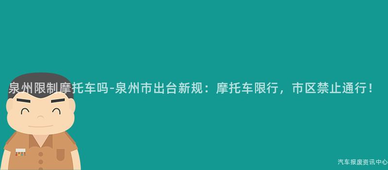 泉州限制摩托车吗-泉州市出台新规：摩托车限行，市区禁止通行！