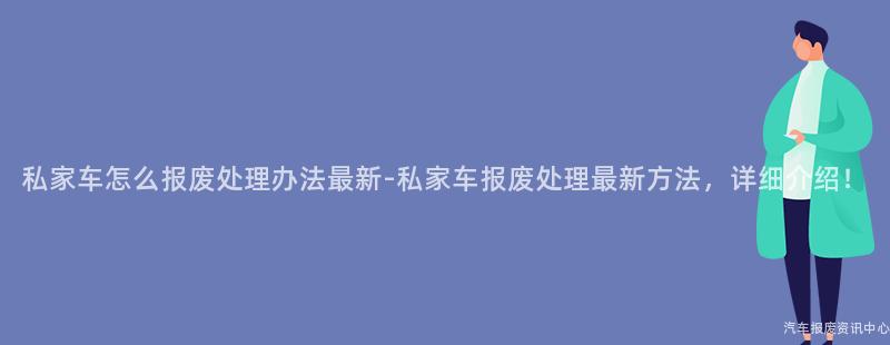 私家车怎么报废处理办法最新-私家车报废处理最新方法，详细介绍！