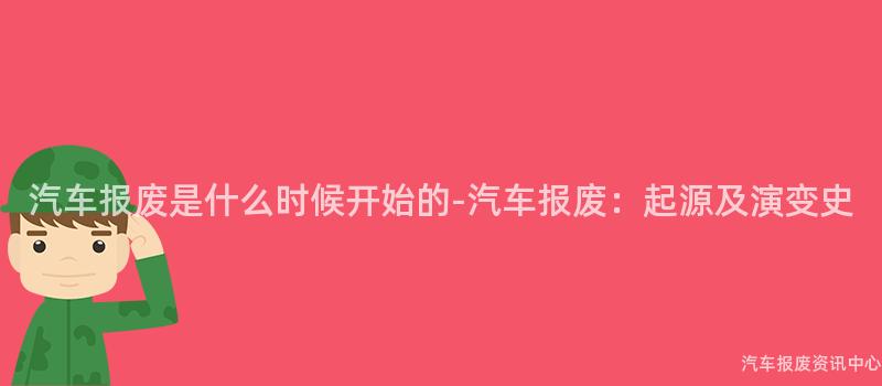汽车报废是什么时候开始的-汽车报废：起源及演变史