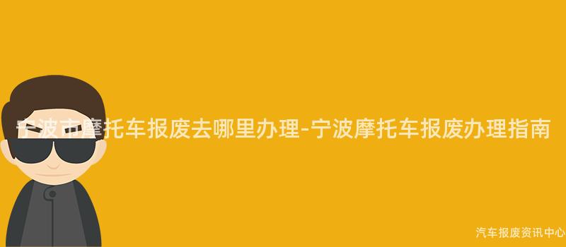宁波市摩托车报废去哪里办理-宁波摩托车报废办理指南