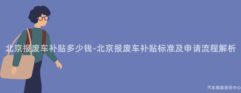 北京报废车补贴多少钱-北京报废车补贴标准及申请流程解析