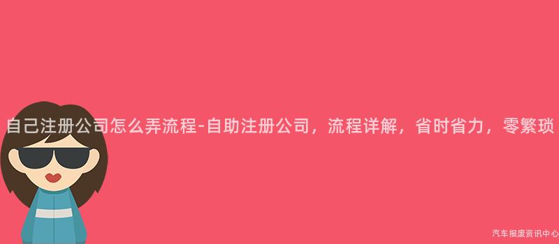 自己注册公司怎么弄流程-自助注册公司，流程详解，省时省力，零繁琐