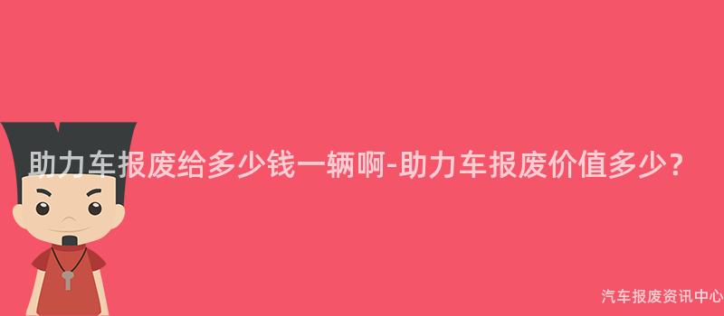 助力车报废给多少钱一辆啊-助力车报废价值多少？