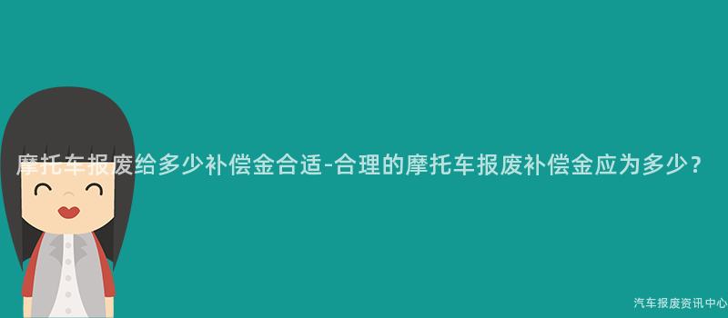 摩托车报废给多少补偿金合适-合理的摩托车报废补偿金应为多少？