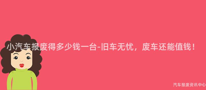 小汽车报废得多少钱一台-旧车无忧，废车还能值钱！