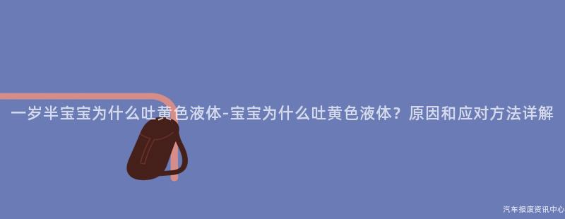 一岁半宝宝为什么吐黄色液体-宝宝为什么吐黄色液体？原因和应对方法详解