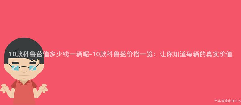 10款科鲁兹值多少钱一辆呢-10款科鲁兹价格一览：让你知道每辆的真实价值