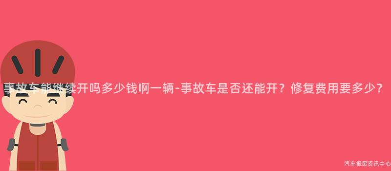 事故车能继续开吗多少钱啊一辆-事故车是否还能开？修复费用要多少？