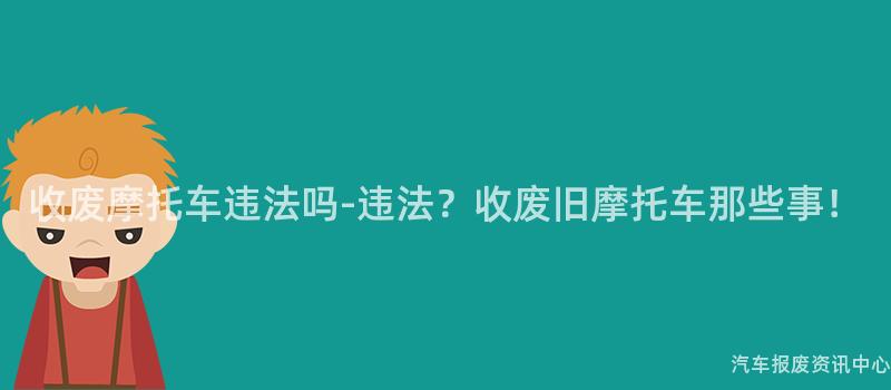 收废摩托车违法吗-违法？收废旧摩托车那些事！
