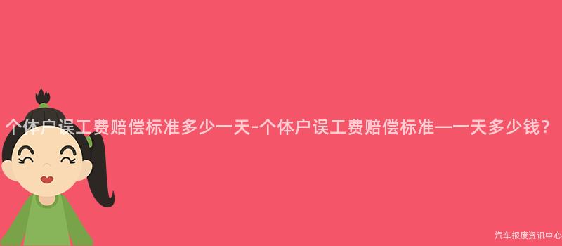 个体户误工费赔偿标准多少一天-个体户误工费赔偿标准—一天多少钱？