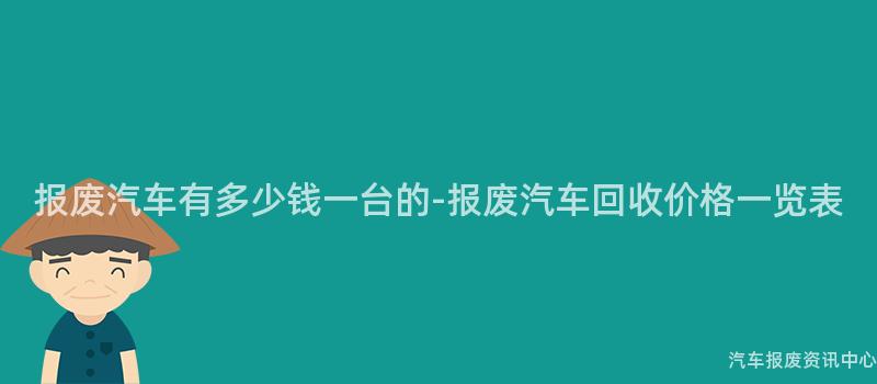 报废汽车有多少钱一台的-报废汽车回收价格一览表