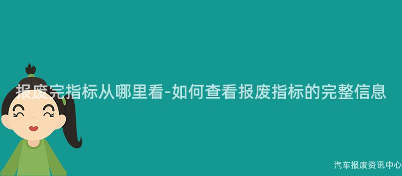 报废完指标从哪里看-如何查看报废指标的完整信息