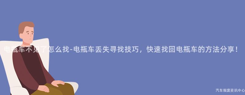 电瓶车不见了怎么找-电瓶车丢失寻找技巧，快速找回电瓶车的方法分享！