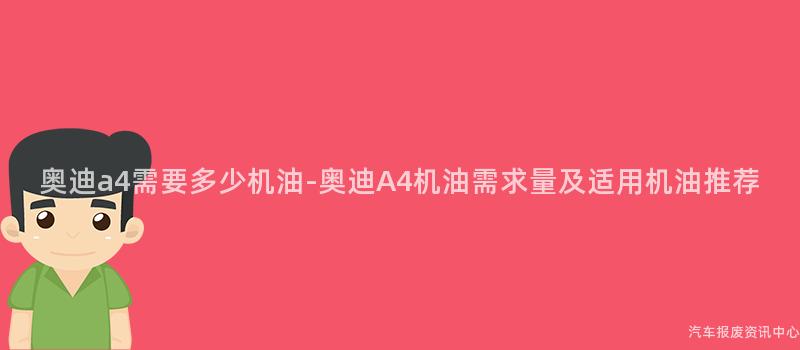 奥迪a4需要多少机油-奥迪A4机油需求量及适用机油推荐