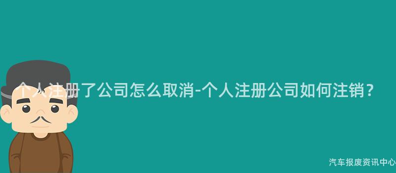 个人注册了公司怎么取消-个人注册公司如何注销？