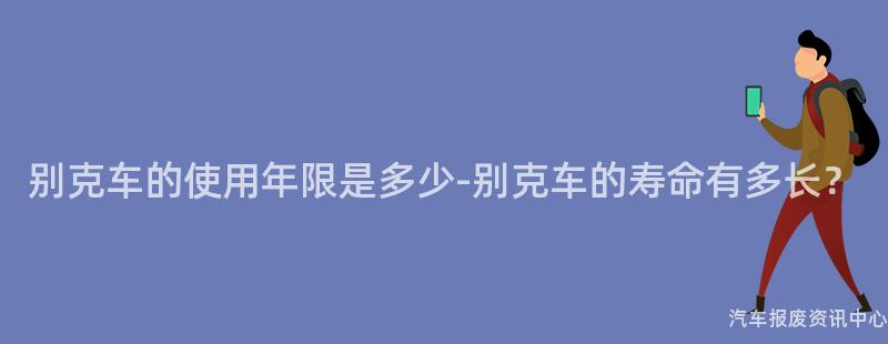 别克车的使用年限是多少-别克车的寿命有多长？