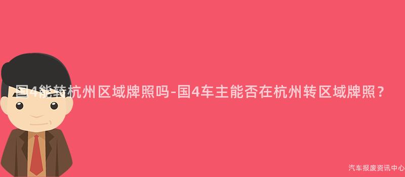 国4能转杭州区域牌照吗-国4车主能否在杭州转区域牌照？