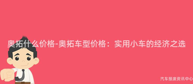 奥拓什么价格-奥拓车型价格：实用小车的经济之选