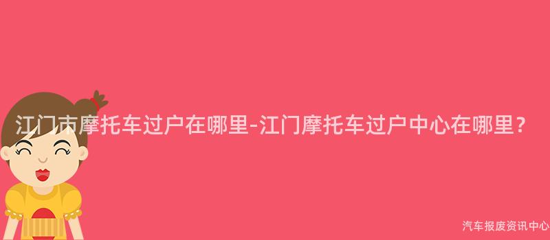 江门市摩托车过户在哪里-江门摩托车过户中心在哪里？
