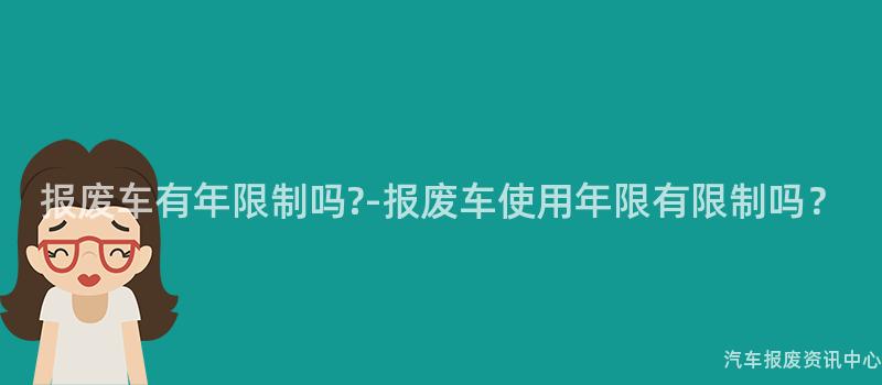 报废车有年限制吗?-报废车使用年限有限制吗？