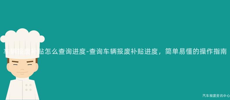 车辆报废补贴怎么查询进度-查询车辆报废补贴进度，简单易懂的操作指南