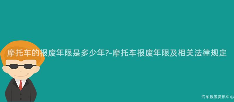 摩托车的报废年限是多少年?-摩托车报废年限及相关法律规定