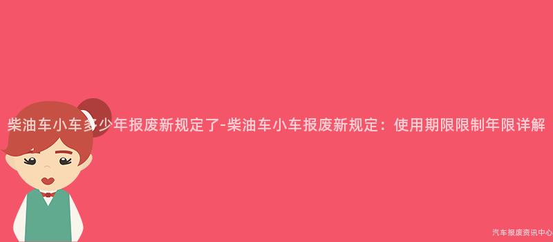 柴油车小车多少年报废新规定了-柴油车小车报废新规定：使用期限限制年限详解