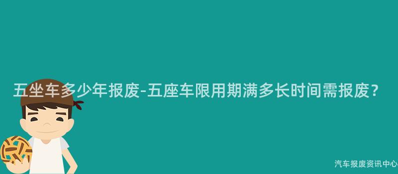 五坐车多少年报废-五座车限用期满多长时间需报废？