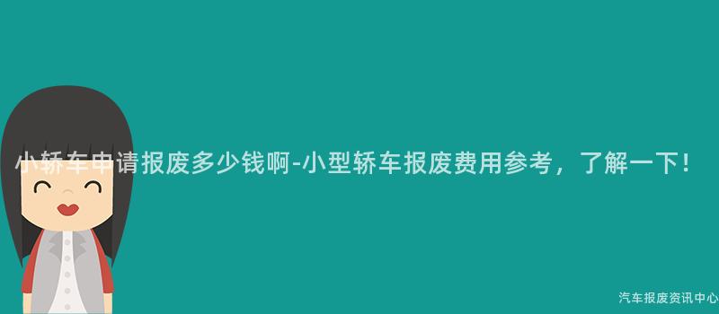 小轿车申请报废多少钱啊-小型轿车报废费用参考，了解一下！