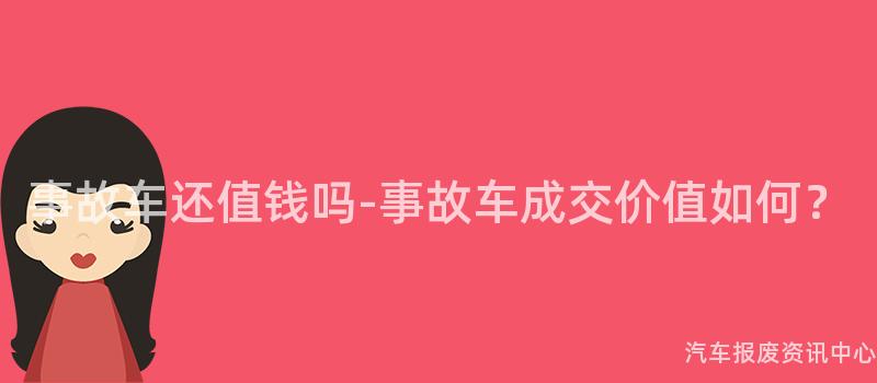事故车还值钱吗-事故车成交价值如何？