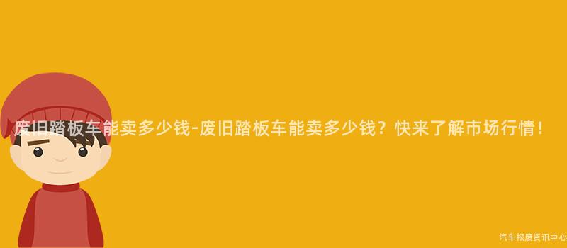 废旧踏板车能卖多少钱-废旧踏板车能卖多少钱？快来了解市场行情！
