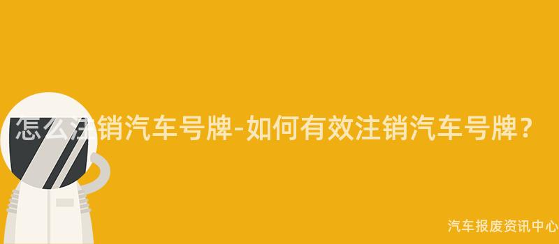 怎么注销汽车号牌-如何有效注销汽车号牌？